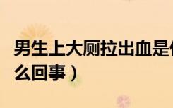 男生上大厕拉出血是什么原因（上厕所拉血怎么回事）