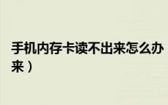 手机内存卡读不出来怎么办 电脑也不读（手机内存卡读不出来）
