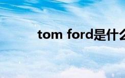 tom ford是什么品牌（tj ford）
