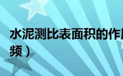 水泥测比表面积的作用（水泥比表面积测定视频）