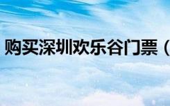 购买深圳欢乐谷门票（深圳欢乐谷门票转让）