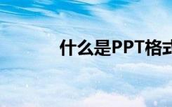 什么是PPT格式（什么是ppt）