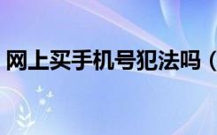 网上买手机号犯法吗（网上买手机号安全吗）