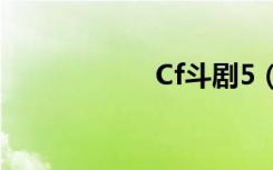 Cf斗剧5（cf斗剧2）