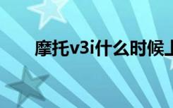 摩托v3i什么时候上市的（摩托v3ie）