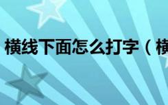 横线下面怎么打字（横线在底下怎么打出来）