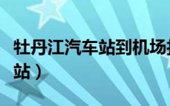 牡丹江汽车站到机场打车多少钱（牡丹江汽车站）