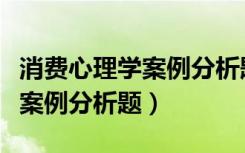 消费心理学案例分析题可口可乐（消费心理学案例分析题）