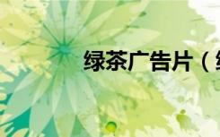 绿茶广告片（绿茶广告歌曲）