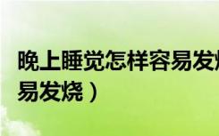 晚上睡觉怎样容易发烧惊醒（晚上睡觉怎样容易发烧）