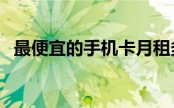 最便宜的手机卡月租多少（最便宜的手机）