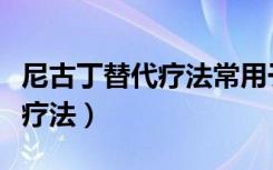 尼古丁替代疗法常用于什么阶段（尼古丁替代疗法）