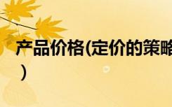 产品价格(定价的策略)（产品价格策略有哪些）