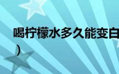 喝柠檬水多久能变白?（喝柠檬水多久能变白）