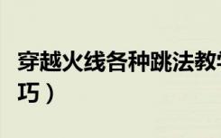 穿越火线各种跳法教学视频（穿越火线跳跃技巧）
