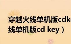 穿越火线单机版cdkey兑换码2022（穿越火线单机版cd key）