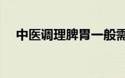 中医调理脾胃一般需要多久（中医调理）
