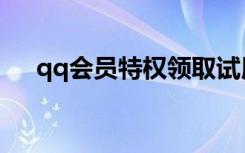 qq会员特权领取试用卡（qq会员特权）