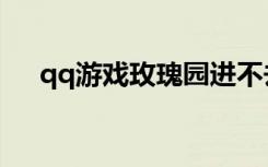 qq游戏玫瑰园进不去（qq游戏玫瑰园）