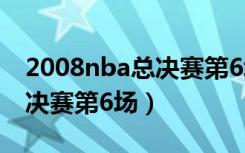 2008nba总决赛第6场CCTV5（2008nba总决赛第6场）