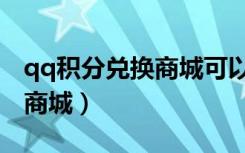 qq积分兑换商城可以换会员吗（qq积分兑换商城）