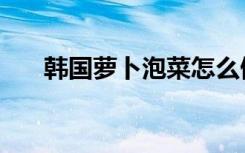 韩国萝卜泡菜怎么做（韩国萝卜泡菜）