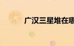 广汉三星堆在哪（三星堆在哪）