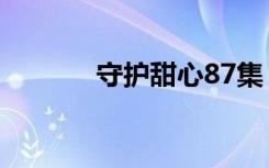 守护甜心87集（守护甜心88）