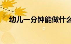 幼儿一分钟能做什么（一分钟能做什么）