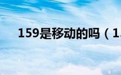 159是移动的吗（159是移动还是联通）