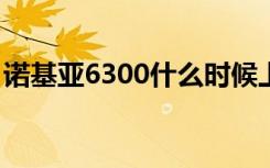 诺基亚6300什么时候上市的（诺基亚6300s）