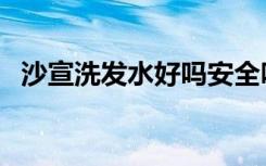 沙宣洗发水好吗安全吗（沙宣洗发水好吗）