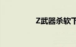Z武器杀软下载（z武器）