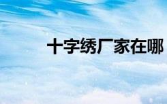 十字绣厂家在哪（十字绣批发商）