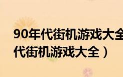 90年代街机游戏大全目录名称和图片（90年代街机游戏大全）