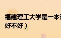 福建理工大学是一本还是二本（福建理工学校好不好）
