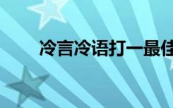 冷言冷语打一最佳生肖（冷言冷语）