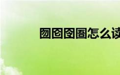 囫囵囹圄怎么读（囹圄怎么读）