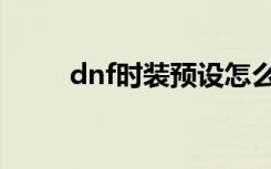 dnf时装预设怎么解除（dnf时装）