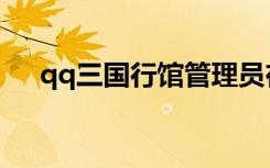 qq三国行馆管理员在哪（qq三国行馆）