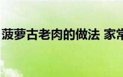 菠萝古老肉的做法 家常（菠萝古老肉的做法）