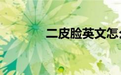 二皮脸英文怎么说（二皮脸）
