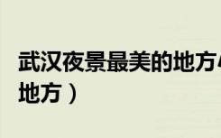 武汉夜景最美的地方小红书（武汉夜景最美的地方）