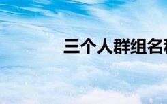 三个人群组名称（群组名称）