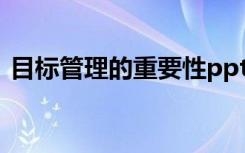 目标管理的重要性ppt（目标管理的重要性）