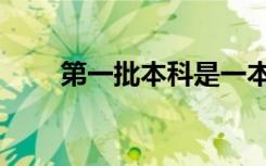 第一批本科是一本吗（第一批本科）