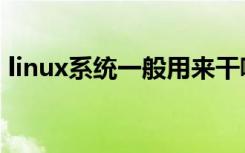 linux系统一般用来干嘛（linux系统怎么样）