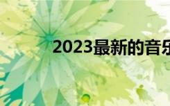 2023最新的音乐（最新的音乐）