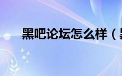 黑吧论坛怎么样（黑吧安全网邀请码）