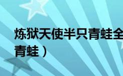 炼狱天使半只青蛙全文阅读（炼狱天使 半只青蛙）